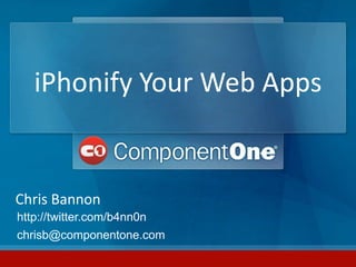 iPhonify Your Web Apps Chris Bannon http://twitter.com/b4nn0n chrisb@componentone.com 