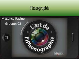 iPhonographie
Maxence Racine
Groupe: 02
 