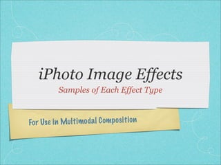 iPhoto Image Effects
Samples of Each Effect Type
Fo r Use in Mul ti mod a l C om p os it io n