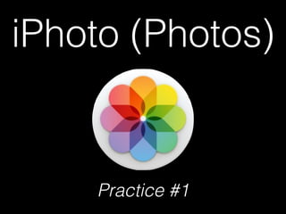 iPhoto (Photos)
Practice #1
 
