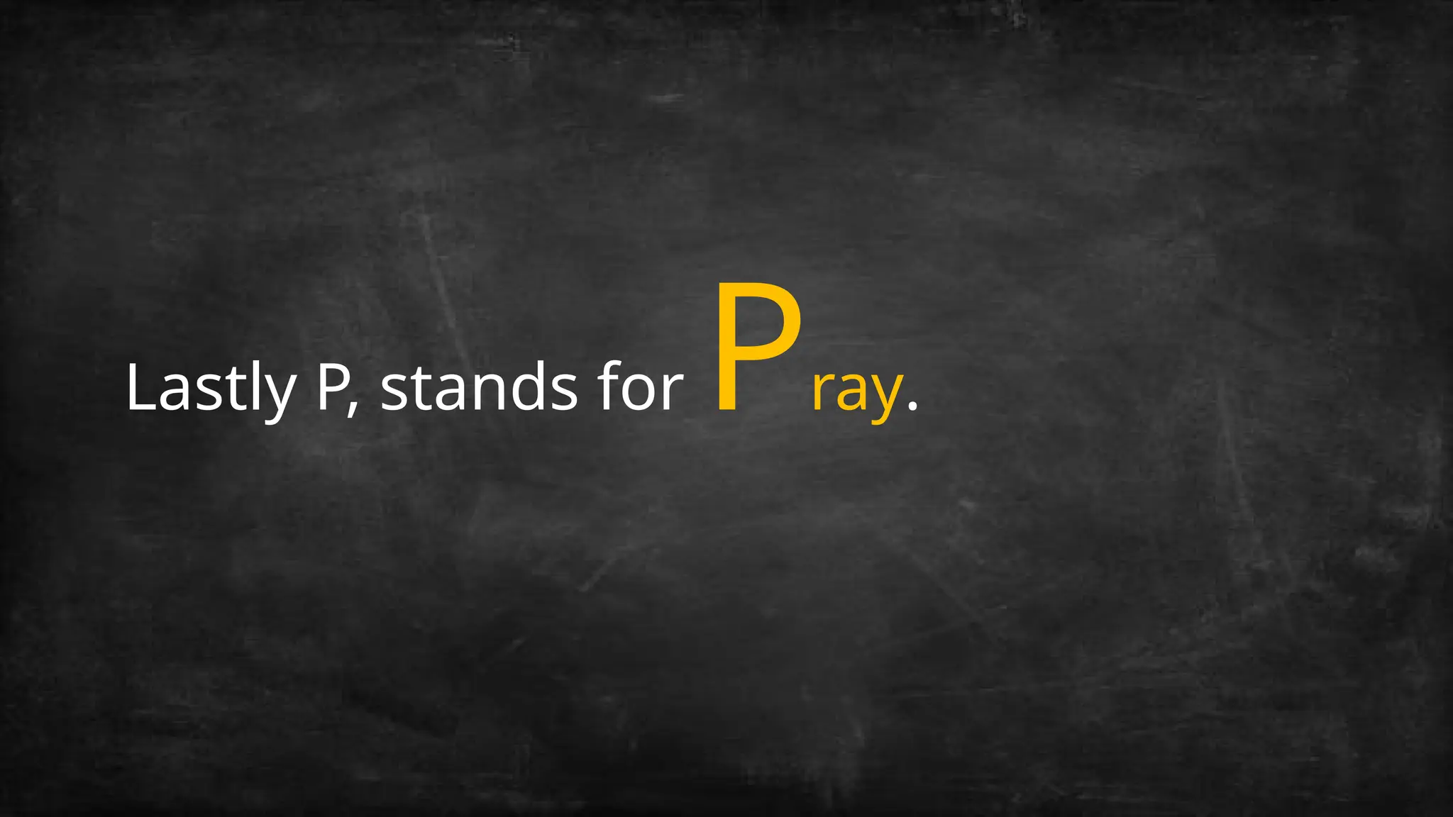 Lastly P, stands for Pray.
 