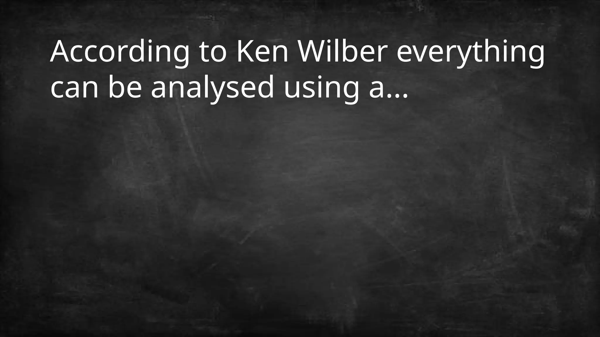 According to Ken Wilber everything
can be analysed using a...
 