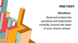 PRE-TEST
Directions:
Read and analyze the
questions and statements
carefully. Encircle the letter
of your chosen answer.
 