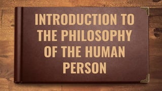 INTRODUCTION TO
THE PHILOSOPHY
OF THE HUMAN
PERSON
 