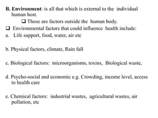 B. Environment: is all that which is external to the individual
human host.
 Those are factors outside the human body.
 ...