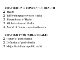 CHAPTER ONE: CONCEPT OF HEALTH
 Health
 Different perspectives on Health
 Determinants of Health
 Globalization and He...