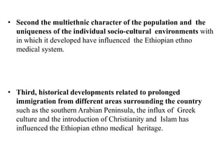  The Ethiopian ethno medicine can be described as an integrated
system of beliefs and practices, characterized by an inte...