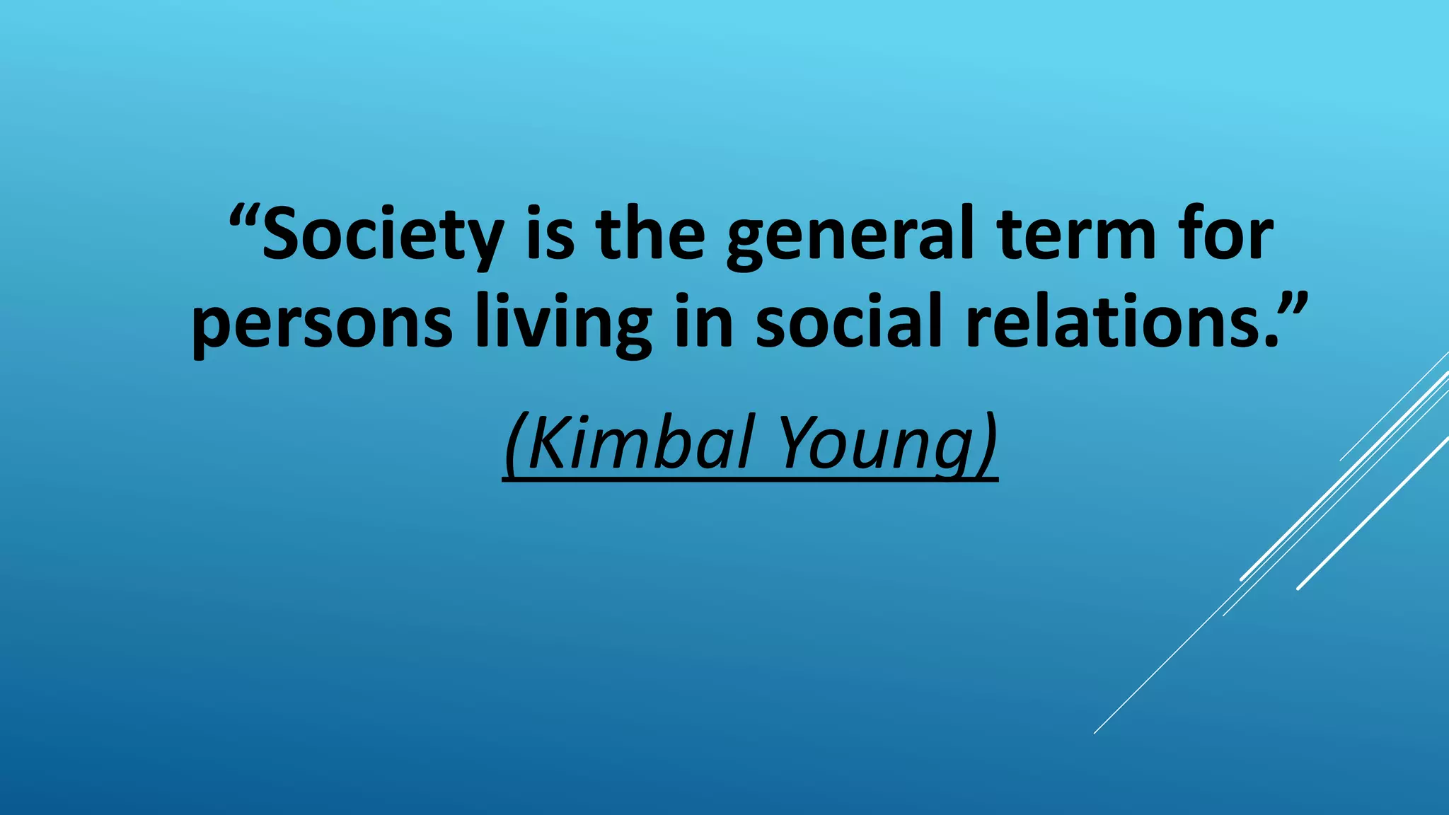 “Society is the general term for
persons living in social relations.”
(Kimbal Young)
 