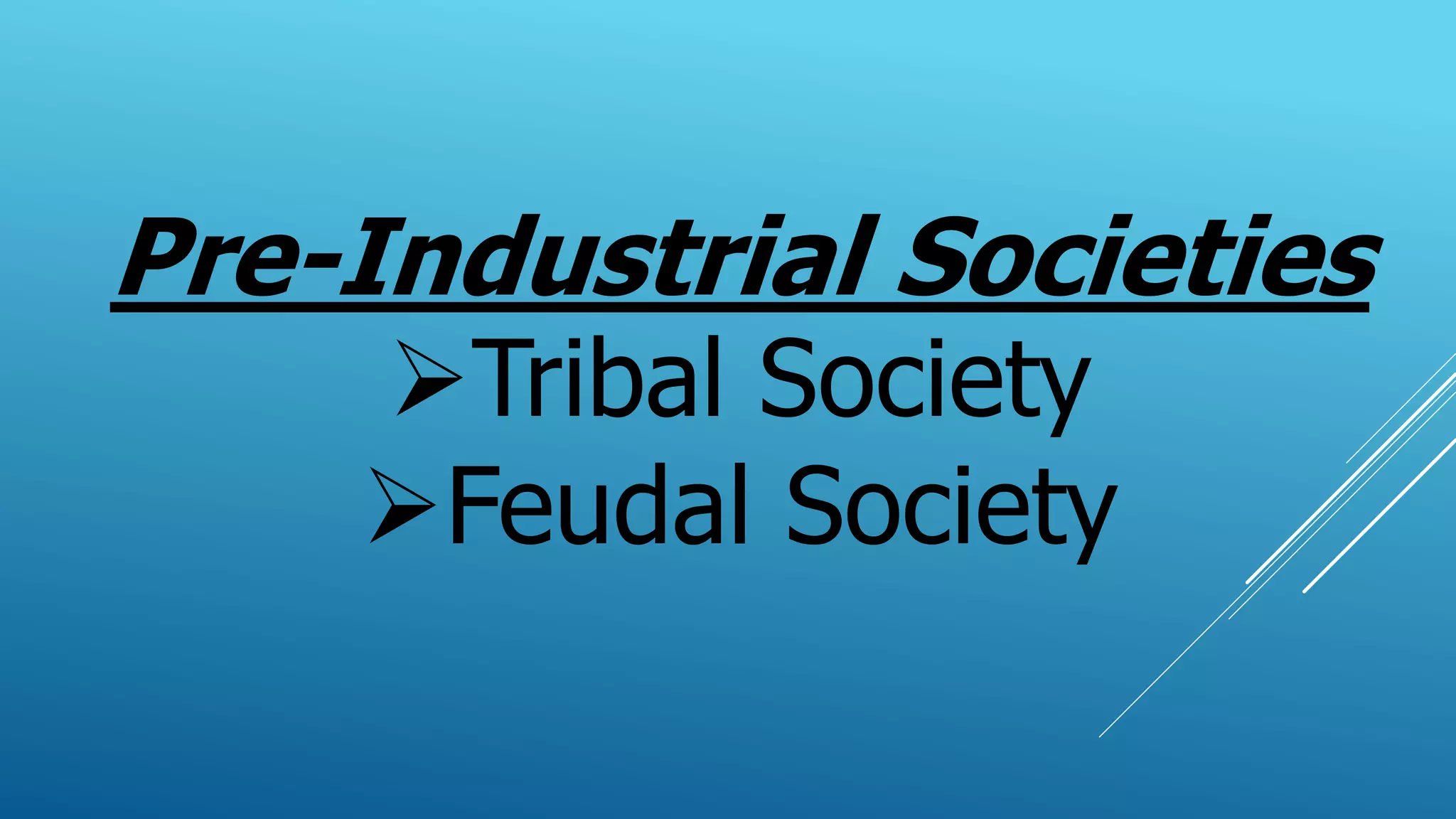 Pre-Industrial Societies
Tribal Society
Feudal Society
 