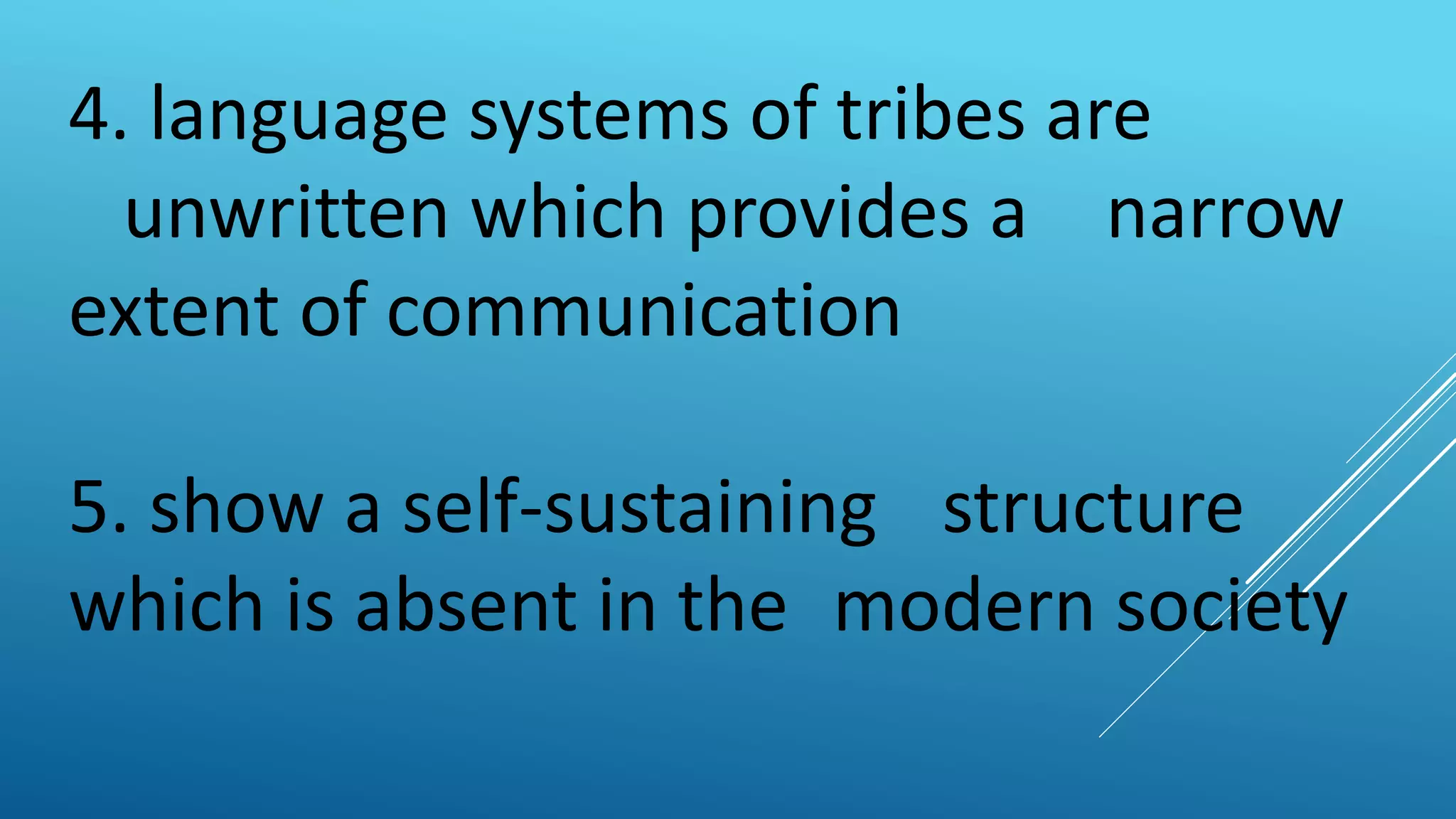 4. language systems of tribes are
unwritten which provides a narrow
extent of communication
5. show a self-sustaining structure
which is absent in the modern society
 