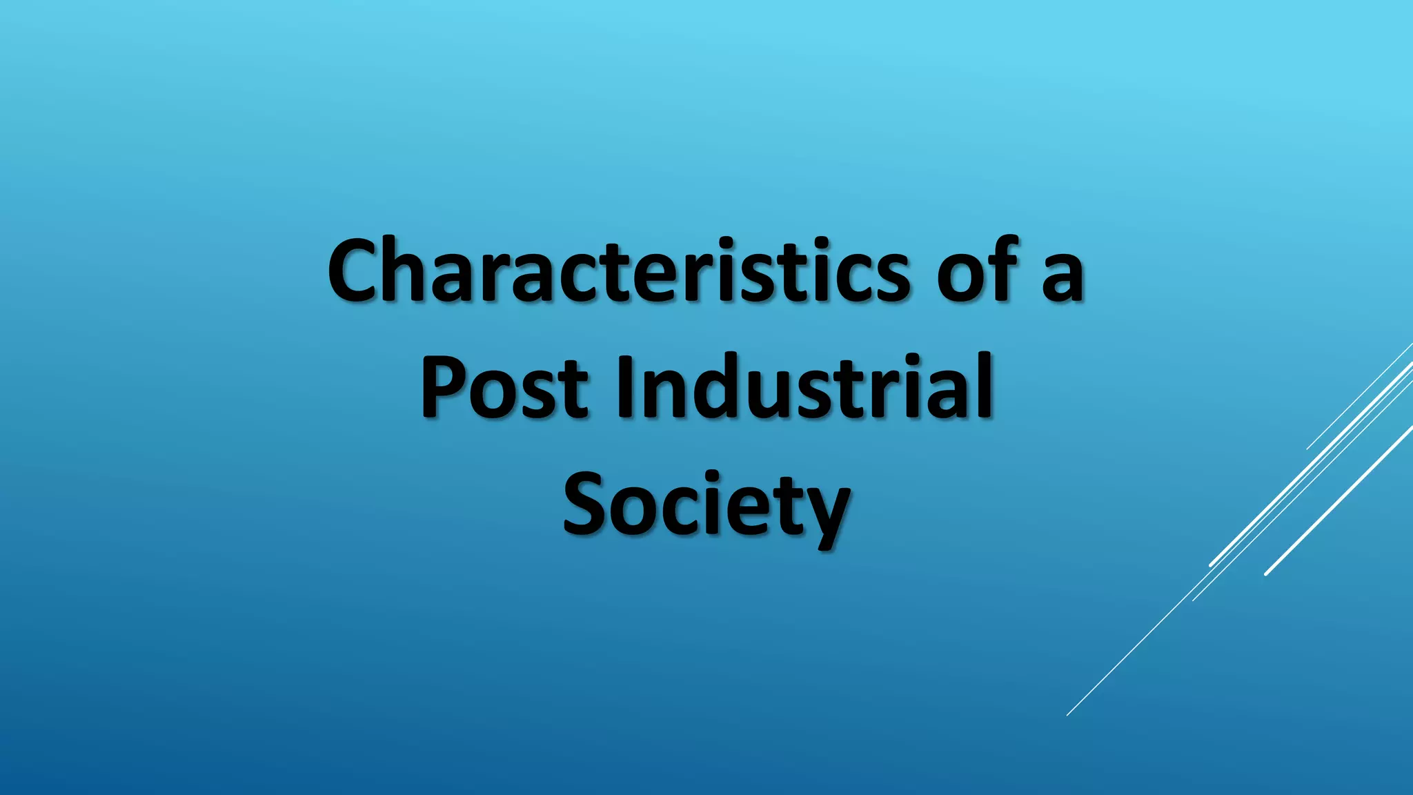 Characteristics of a
Post Industrial
Society
 