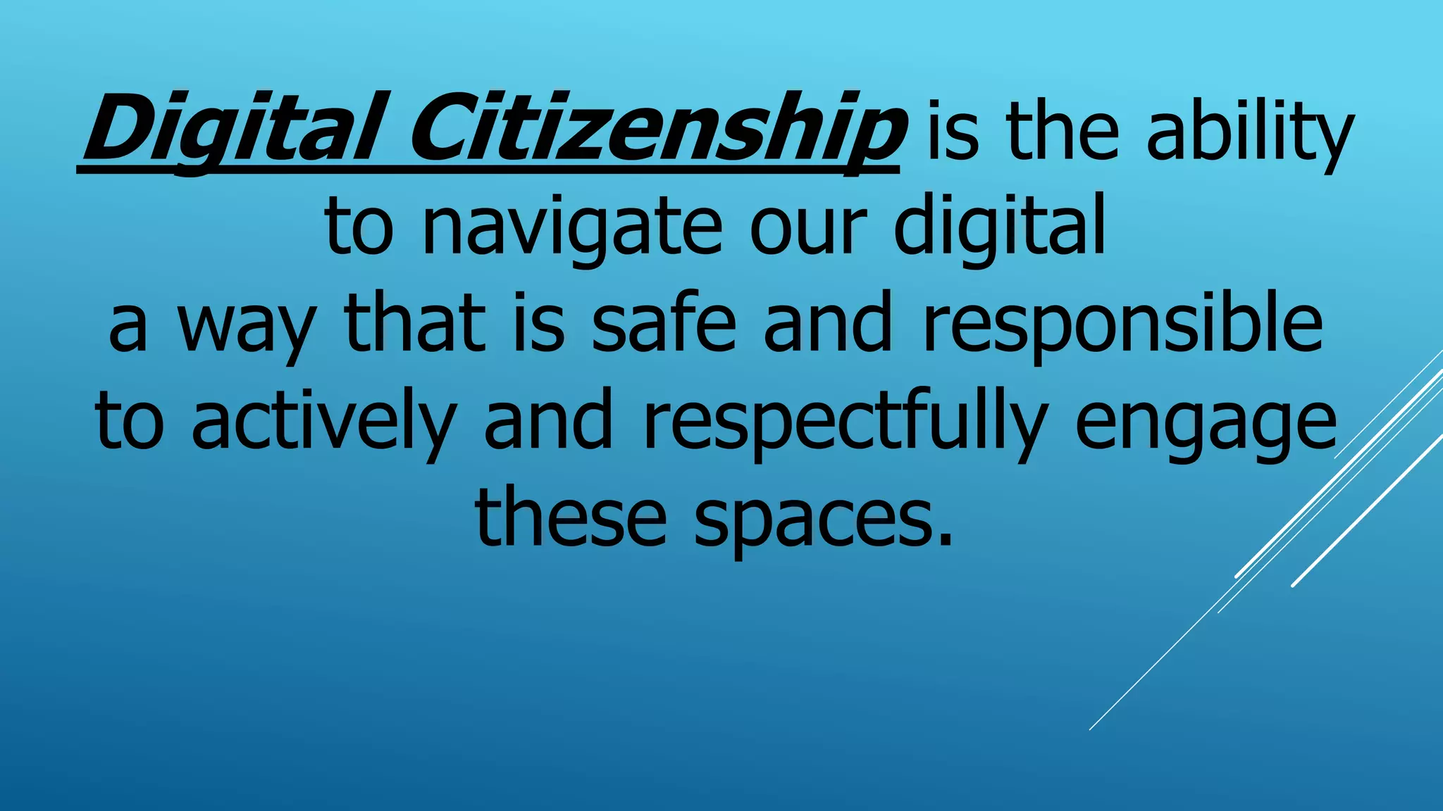 Digital Citizenship is the ability
to navigate our digital
a way that is safe and responsible
to actively and respectfully engage
these spaces.
 