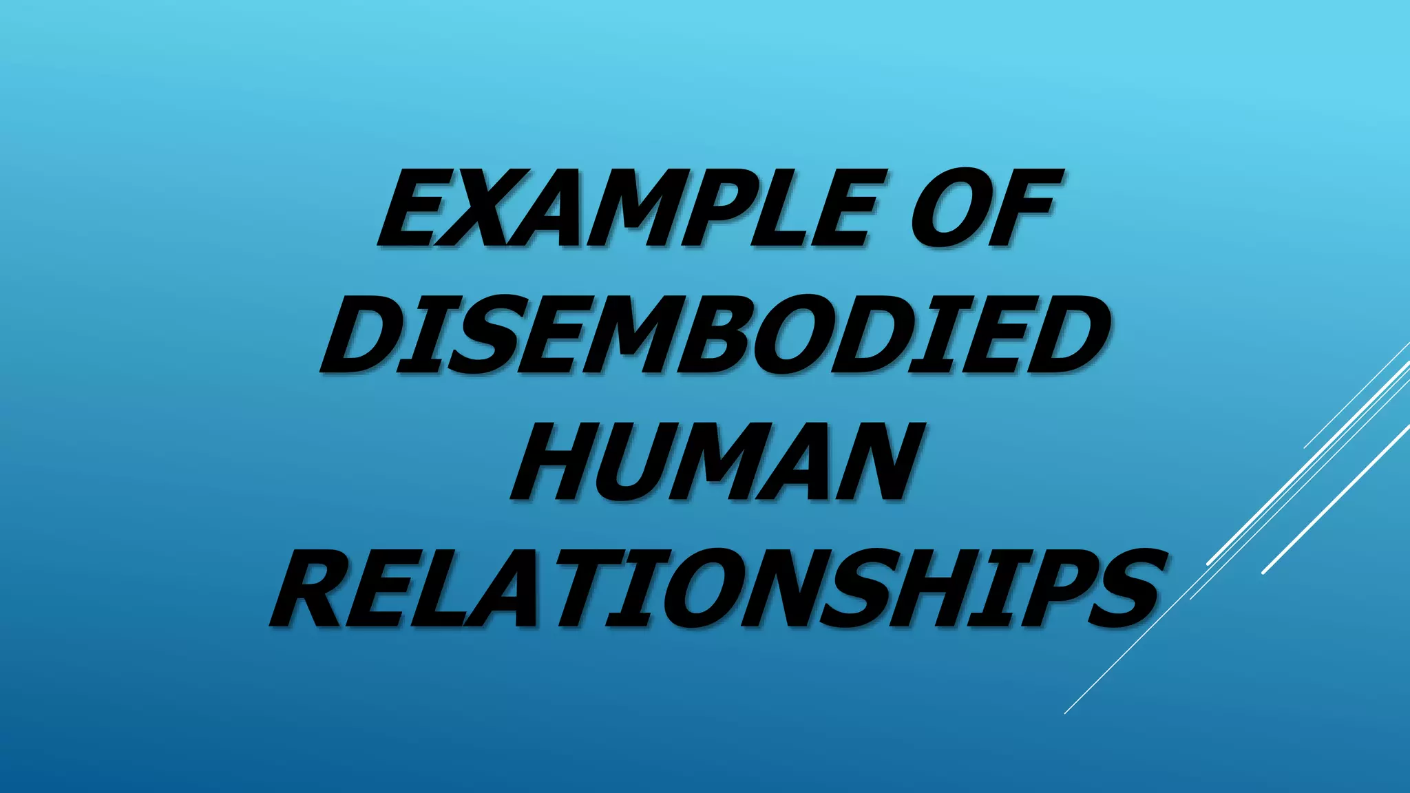 EXAMPLE OF
DISEMBODIED
HUMAN
RELATIONSHIPS
 