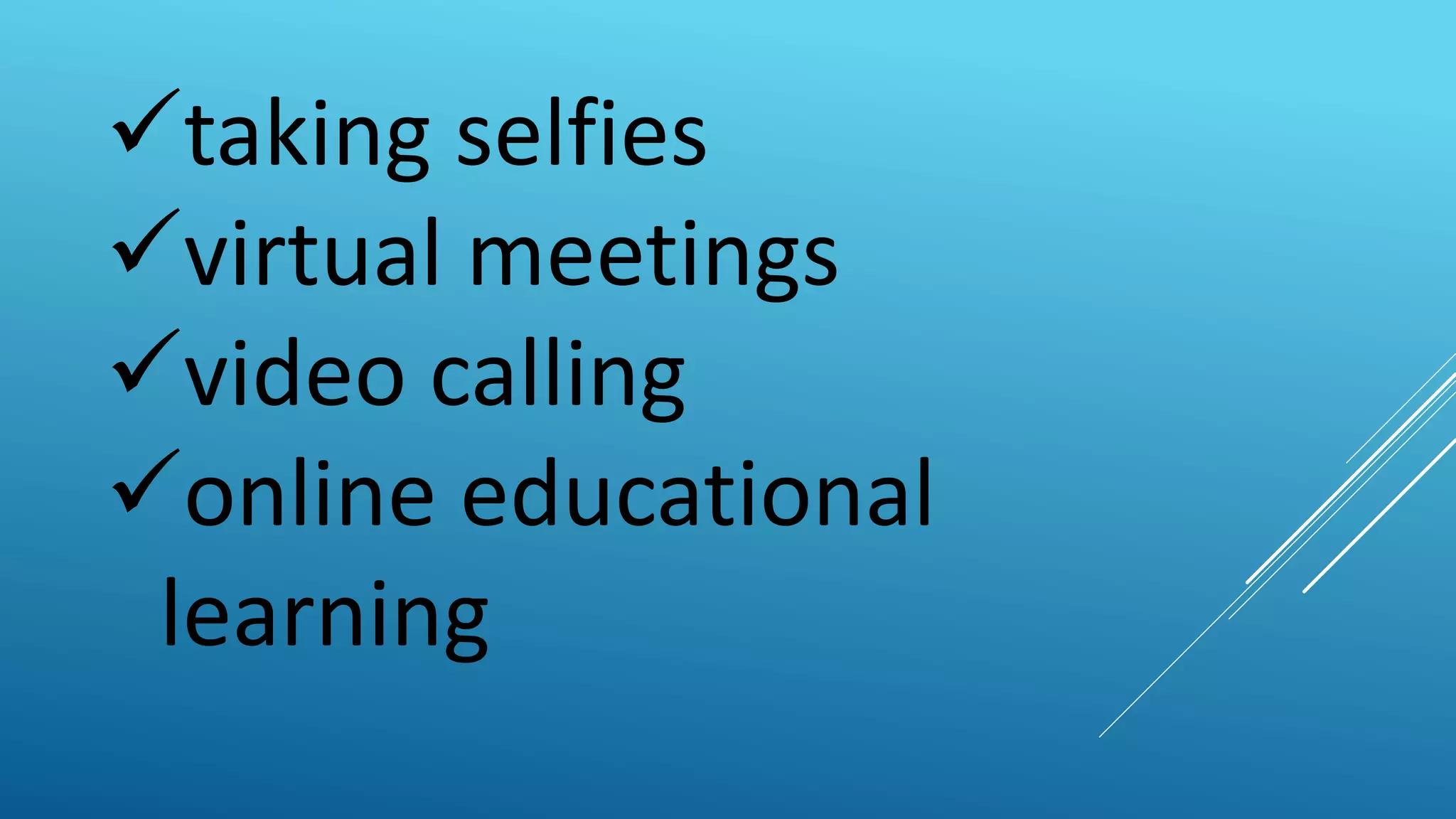 taking selfies
virtual meetings
video calling
online educational
learning
 