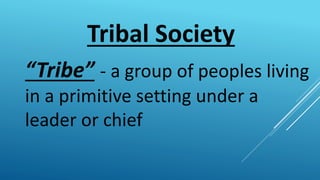 Tribal Society
“Tribe” - a group of peoples living
in a primitive setting under a
leader or chief
 