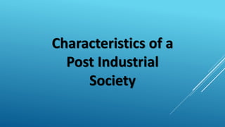 Characteristics of a
Post Industrial
Society
 