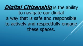 Digital Citizenship is the ability
to navigate our digital
a way that is safe and responsible
to actively and respectfully engage
these spaces.
 