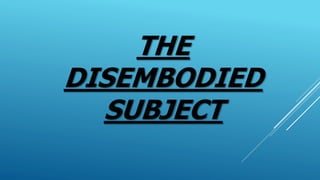 THE
DISEMBODIED
SUBJECT
 