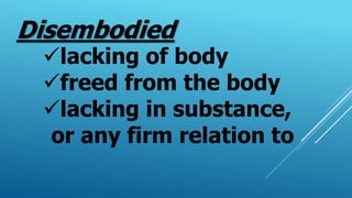 Disembodied
lacking of body
freed from the body
lacking in substance,
or any firm relation to
 