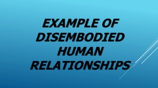 EXAMPLE OF
DISEMBODIED
HUMAN
RELATIONSHIPS
 