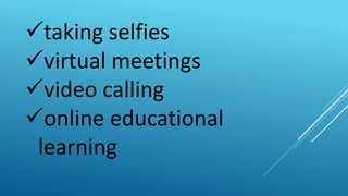 taking selfies
virtual meetings
video calling
online educational
learning
 