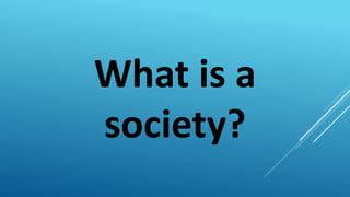 What is a
society?
 