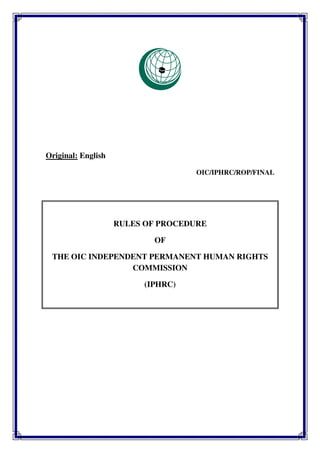 Original: English
OIC/IPHRC/ROP/FINAL
RULES OF PROCEDURE
OF
THE OIC INDEPENDENT PERMANENT HUMAN RIGHTS
COMMISSION
(IPHRC)
 