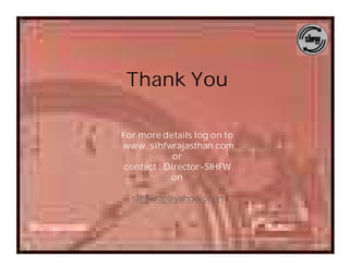 Thank You

For more details log on to
www. sihfwrajasthan.com
             or
 contact : Director-SIHFW
            on

  sihfwraj@yahoo.co.in
 