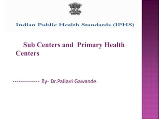Sub Centers and Primary Health
Centers
-------------- By- Dr.Pallavi Gawande
 