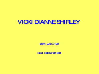 VICKI DIANNE SHIRLEY   Born:  June 7, 1961 Died:  October 22, 2001 