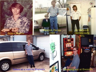 Senior Picture Owen & Danny 1993 In his work clothes early 90’s Taken at a visit to Everett’s Hanging out at Everett’s 