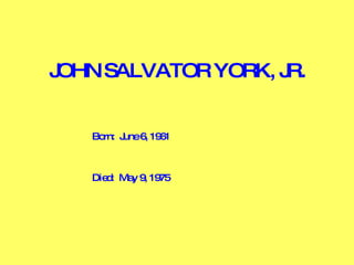 JOHN SALVATOR YORK, JR. Born:  June 6, 1961 Died:  May 9, 1975 