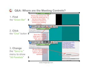 Q&A: Where are the Meeting Controls?
1. Find
the “Green Bar”

➧

2. Click
the “Chat” button

➧

3. Change
the “Send to:”
menu to show
“All Panelists”

➧

 
