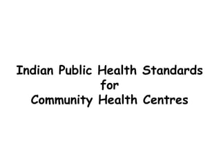 Indian Public Health Standards
for
Community Health Centres
 