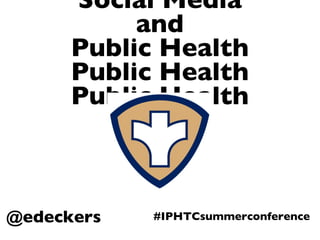 Social Media and Public Health Public Health Public Health @edeckers #IPHTCsummerconference 