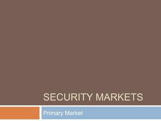 SECURITY MARKETS
Primary Market
 