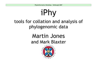Phyloinformatics Workshop Edinburgh 2007




                  iPhy
tools for collation and analysis of
        phylogenomic data

         Martin Jones
        and Mark Blaxter