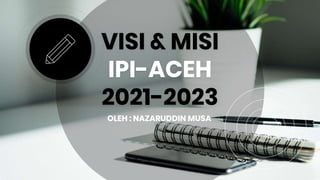 VISI & MISI
IPI-ACEH
2021-2023
OLEH : NAZARUDDIN MUSA
 