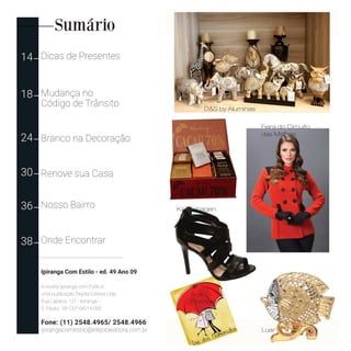 Sumário
14 Dicas de Presentes
18 Mudança no
Código de Trânsito
24 Branco na Decoração
30 Renove sua Casa
36 Nosso Bairro
38 Onde Encontrar
Ipiranga Com Estilo - ed. 49 Ano 09
A revista Ipiranga com Estilo é
uma publicação Elejota Editora Ltda.
Rua Labatut, 121 - Ipiranga -
S. Paulo/ SP CEP 04214-000
Fone: (11) 2548.4965/ 2548.4966
ipirangacomestilo@elejotaeditora.com.br Luar
Ana
Florinda
Kopenhagen
D&S by Aluminas
Feira do Circuito
das Malhas
 