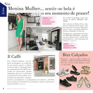 EntreNós
6 w w w. i p i r a n g a c o m e s t i l o . c o m . b r
Menina Mulher... sentir-se bela é
Bizz CalçadosIl Caﬀè
o seu momento de prazer!o seu momento de prazer!
No coração do Ipiranga o mais novo
Centro de Beleza MENINA MU-
LHER.
Sob a direção de Monize Peres, cabe-
leireira responsável pelo espaço, o Sa-
lão conta com os serviços especializa-
dos de Corte e Coloração, Manicure,
Pedicure, Depilação e Esteticista.
Também uma variada linha de produ-
tos MENINA MULHER – matizado-
res para cabelos loiros e Home Care
pós progressiva – está a disposição das
clientes. (11) 2062.6731
Momentos especiais pedem produtos de
qualidade. A BIZZ CALÇADOS INFANTIS
tem o que você precisa para qualquer ocasião.
(11) 2215.8082
PROMOÇÃO: 2ª a 5ª
Corte R$ 50,00
Retoque de raiz R$ 80,00
Pé e mão R$ 38,00
AGENDAR
Depilação 6ª e Sábado
Esteticista 4ª, 6ª e Sábado
Fotos: Sônia R. Oliveira 11 2924.0220
Uma Cafeteria moderna, com am-
biente aconchegante e ar condiciona-
do, que permite apreciar as delícias
com mais conforto. Alessandro Abreu,
novo proprietário do IL CAFFÈ, apai-
xonado por gastronomia, agregou
“brigadeiros gourmet” às gostosuras
da casa. Brownie de Chocolate e Cre-
me Brulee são imperdíveis a qualquer
momento, principalmente se acompanhados com delicioso café Orfeu
para seu espresso. O café Orfeu foi considerado o melhor na Feira Inter-
nacional de Café. F. 2537.5358
 