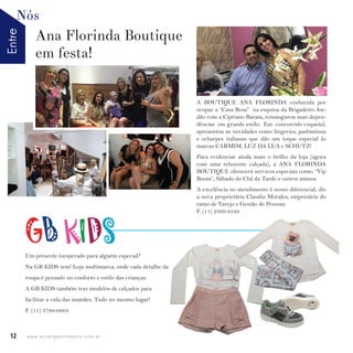 EntreNós
12 w w w. i p i r a n g a c o m e s t i l o . c o m . b r
Um presente inesperado para alguém especial?
Na GB KIDS tem! Loja multimarca, onde cada detalhe da
roupa é pensado no conforto e estilo das crianças.
A GB KIDS também traz modelos de calçados para
facilitar a vida das mamães. Tudo no mesmo lugar!
F. (11) 3798-0603
A BOUTIQUE ANA FLORINDA conhecida por
ocupar a “Casa Rosa” na esquina da Brigadeiro Jor-
dão com a Cipriano Barata, reinaugurou suas depen-
dências em grande estilo. Em concorrido coquetel,
apresentou as novidades como lingeries, pashiminas
e echarpes italianas que dão um toque especial às
marcas CARMIM, LUZ DA LUA e SCHUTZ!
Para evidenciar ainda mais o brilho da loja (agora
com uma reluzente calçada), a ANA FLORINDA
BOUTIQUE oferecerá servicos especiais como: “Vip
Room”, Sábado do Chá da Tarde e outros mimos.
A excelência no atendimento é nosso diferencial, diz
a nova proprietária Claudia Morales, empresária do
ramo de Varejo e Gestão de Pessoas.
F. (11) 2369.8349
Ana Florinda Boutique
em festa!
 