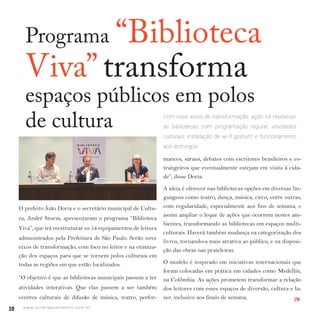 30 w w w. i p i r a n g a c o m e s t i l o . c o m . b r
Programa “Biblioteca
Viva” transforma
espaços públicos em polos
de cultura Com nove eixos de transformação, ação irá revitalizar
as bibliotecas com programação regular, atividades
culturais, instalação de wi-fi gratuito e funcionamento
aos domingos
O prefeito João Doria e o secretário municipal de Cultu-
ra, André Sturm, apresentaram o programa “Biblioteca
Viva”, que irá reestruturar os 54 equipamentos de leitura
administrados pela Prefeitura de São Paulo. Serão nove
eixos de transformação, com foco no leitor e na otimiza-
ção dos espaços para que se tornem polos culturais em
todas as regiões em que estão localizados.
“O objetivo é que as bibliotecas municipais passem a ter
atividades interativas. Que elas passem a ser também
centros culturais de difusão de música, teatro, perfor-
mances, saraus, debates com escritores brasileiros e es-
trangeiros que eventualmente estejam em visita à cida-
de”, disse Doria.
A ideia é oferecer nas bibliotecas opções em diversas lin-
guagens como teatro, dança, música, circo, entre outras,
com regularidade, especialmente aos fins de semana, e
assim ampliar o leque de ações que ocorrem nestes am-
bientes, transformando as bibliotecas em espaços multi-
culturais. Haverá também mudança na categorização dos
livros, tornando-a mais atrativa ao público, e na disposi-
ção das obras nas prateleiras.
O modelo é inspirado em iniciativas internacionais que
foram colocadas em prática em cidades como Medellín,
na Colômbia. As ações prometem transformar a relação
dos leitores com esses espaços de diversão, cultura e la-
zer, inclusive aos finais de semana. IPI
 