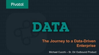 The Journey to a Data-Driven
Enterprise
Michael Cucchi – Sr. Dir Outbound Product
 