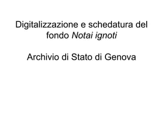 Digitalizzazione e schedatura del fondo  Notai ignoti Archivio di Stato di Genova 