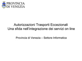 Autorizzazioni Trasporti Eccezionali Una sfida nell’integrazione dei servizi on lineProvincia di Venezia – Settore Informatica 