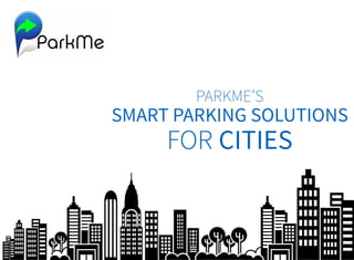PARKME’S
SMART PARKING SOLUTIONS
FOR CITIES
 