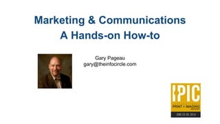 Marketing & Communications
A Hands-on How-to
Gary Pageau
gary@theinfocircle.com
 
