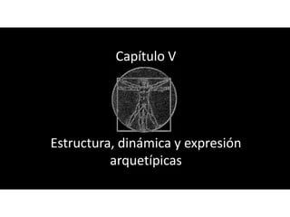 Capítulo V




Estructura, dinámica y expresión
          arquetípicas
 