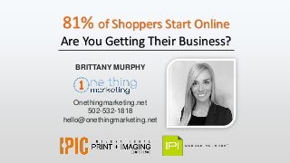 81% of Shoppers Start Online
Are You Getting Their Business?
BRITTANY MURPHY
Onethingmarketing.net
502-532-1818
hello@onethingmarketing.net
 
