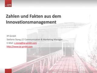 Zahlen und Fakten aus dem
Innovationsmanagement

IPI GmbH
Stefanie Stang /// Communication & Marketing Manager
E-Mail: s.stang@ipi-gmbh.com
http://www.ipi-gmbh.com
 